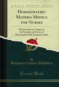 Homoeopathic Materia Medica For Nurses: With Introductory Chapters On The Principles And Practice Of Homoeopathy With Therapeuti