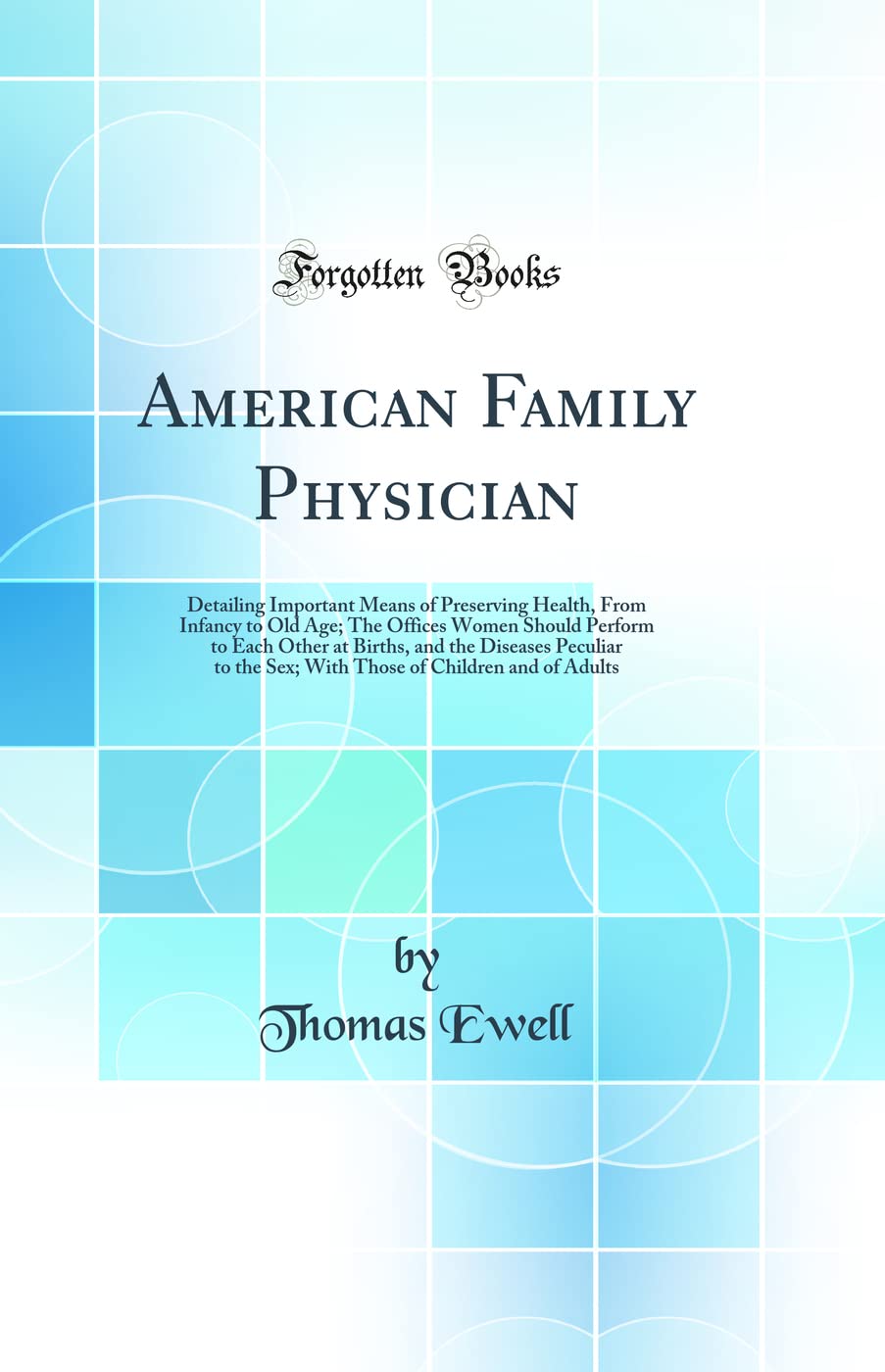 American Family Physician: Detailing Important Means of Preserving Health, From Infancy to Old Age; The Offices Women Should Per