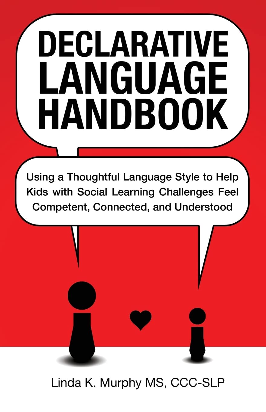 Declarative Language Handbook: Using a Thoughtful Language Style to Help Kids with Social Learning Challenges Feel Competent, Co