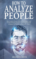 How To Analyze People: The Complete Human Behavior Psychology Guide To Speed Reading People By Analyzing Their Body Language And