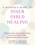 A Womans Guide to Inner Child Healing: Overcome Trauma, Recognize Your Feelings, Learn to Let the Past Go, and Become the Best 