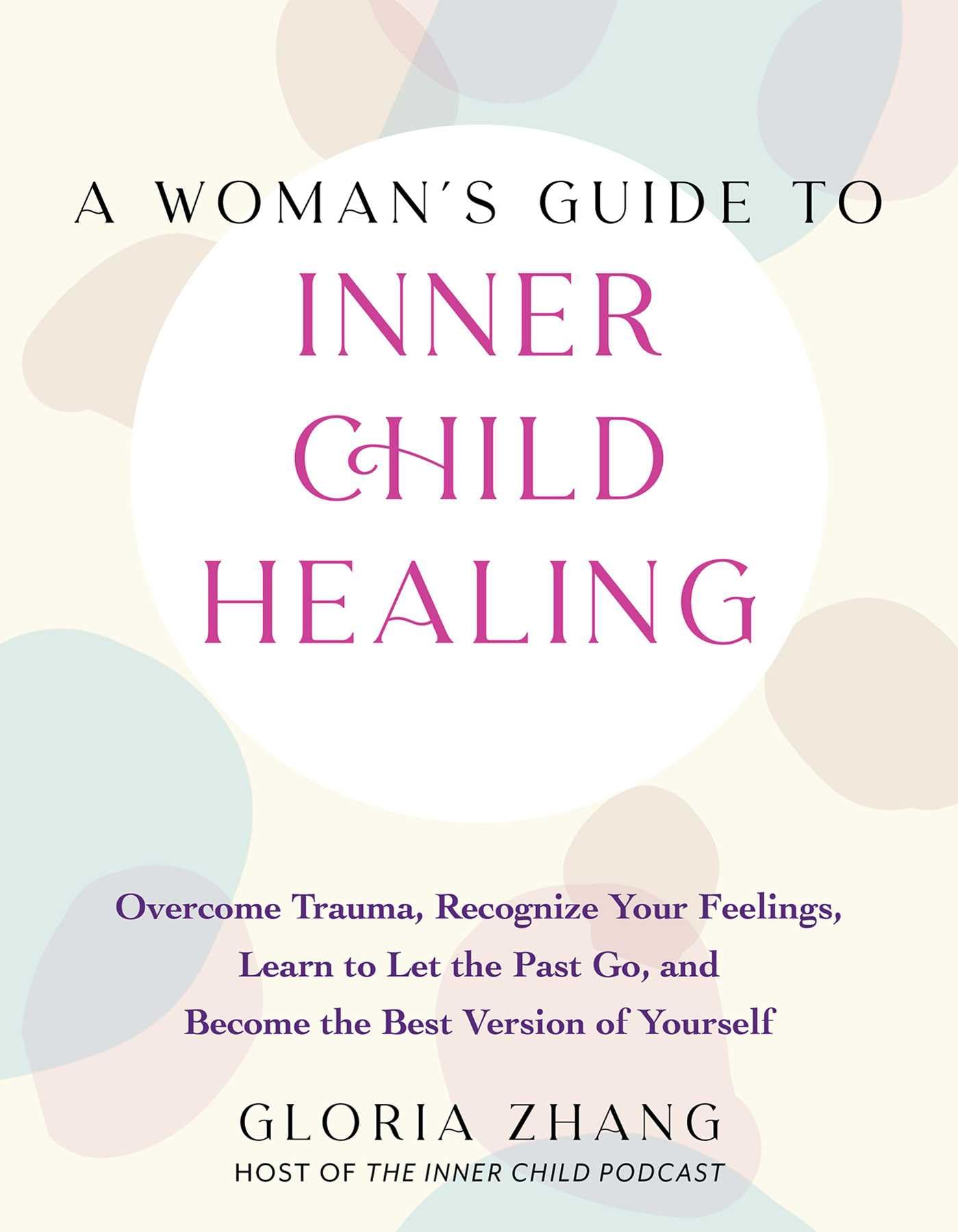 A Womans Guide to Inner Child Healing: Overcome Trauma, Recognize Your Feelings, Learn to Let the Past Go, and Become the Best 