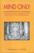 Mind Only: A Philosophical and Doctrinal Analysis of the Vijnanavada