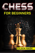 CHESS FOR BEGINNERS Eileen Nash : StepbyStep Instructions on How to Play. The Best Beginners Strategies on How to Learn the Be
