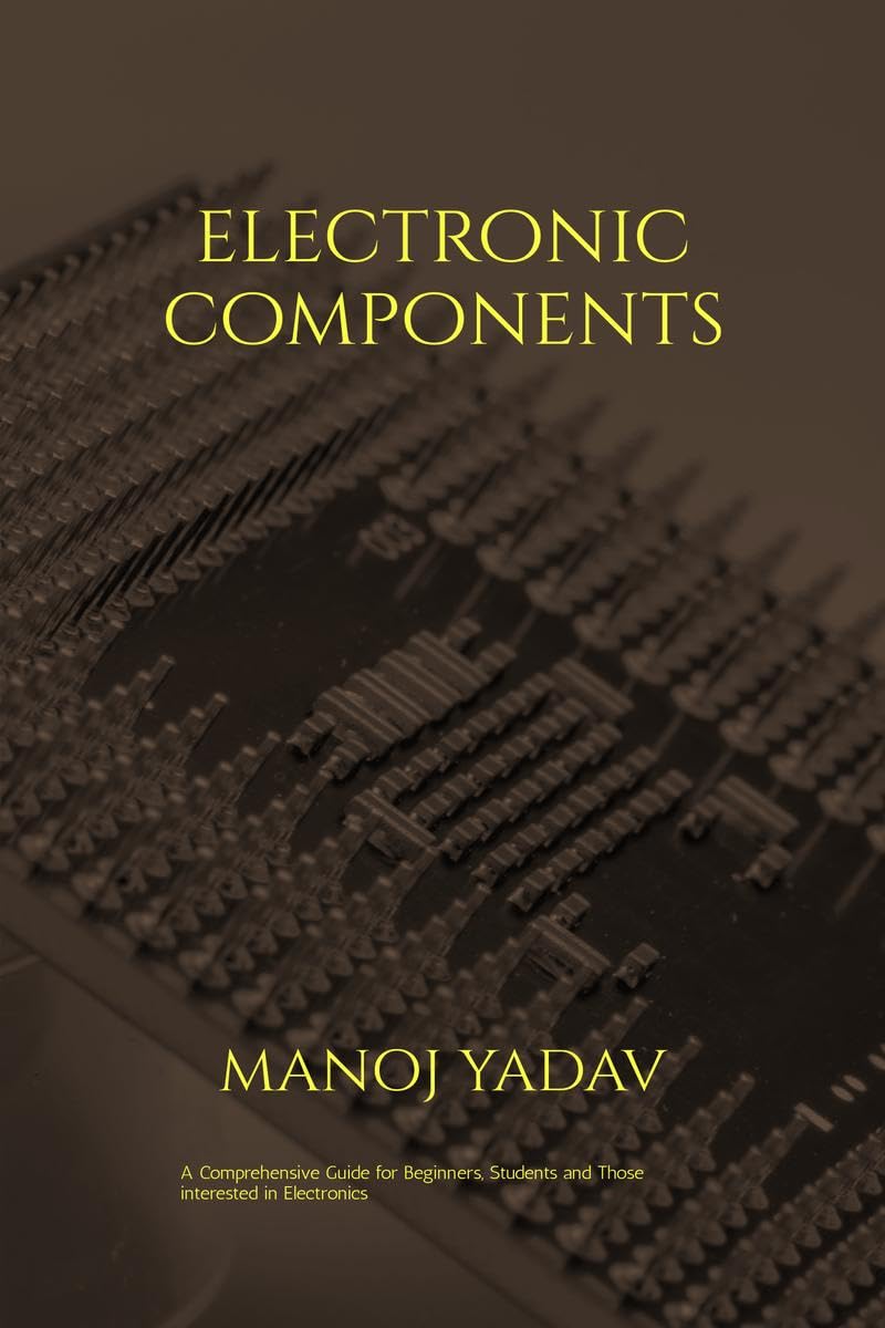 Electronic Components : A Must Read For All Beginners, Students And Those Intersted In Electronics