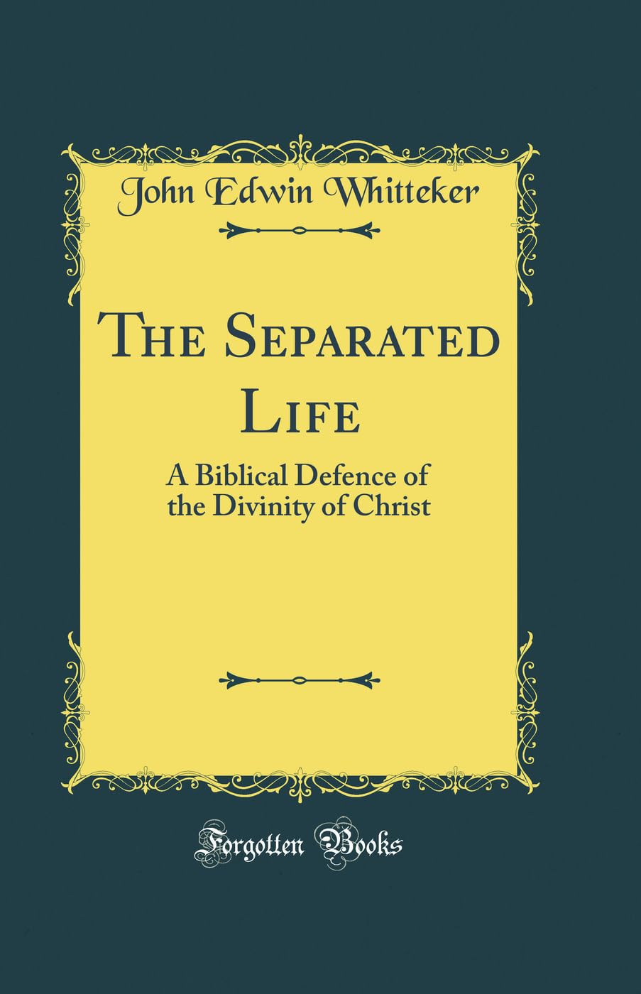 The Separated Life: A Biblical Defence of the Divinity of Christ (Classic Reprint)