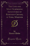 The Life and Most Surprising Adventures of Robinson Crusoe, of York, Mariner (Classic Reprint)
