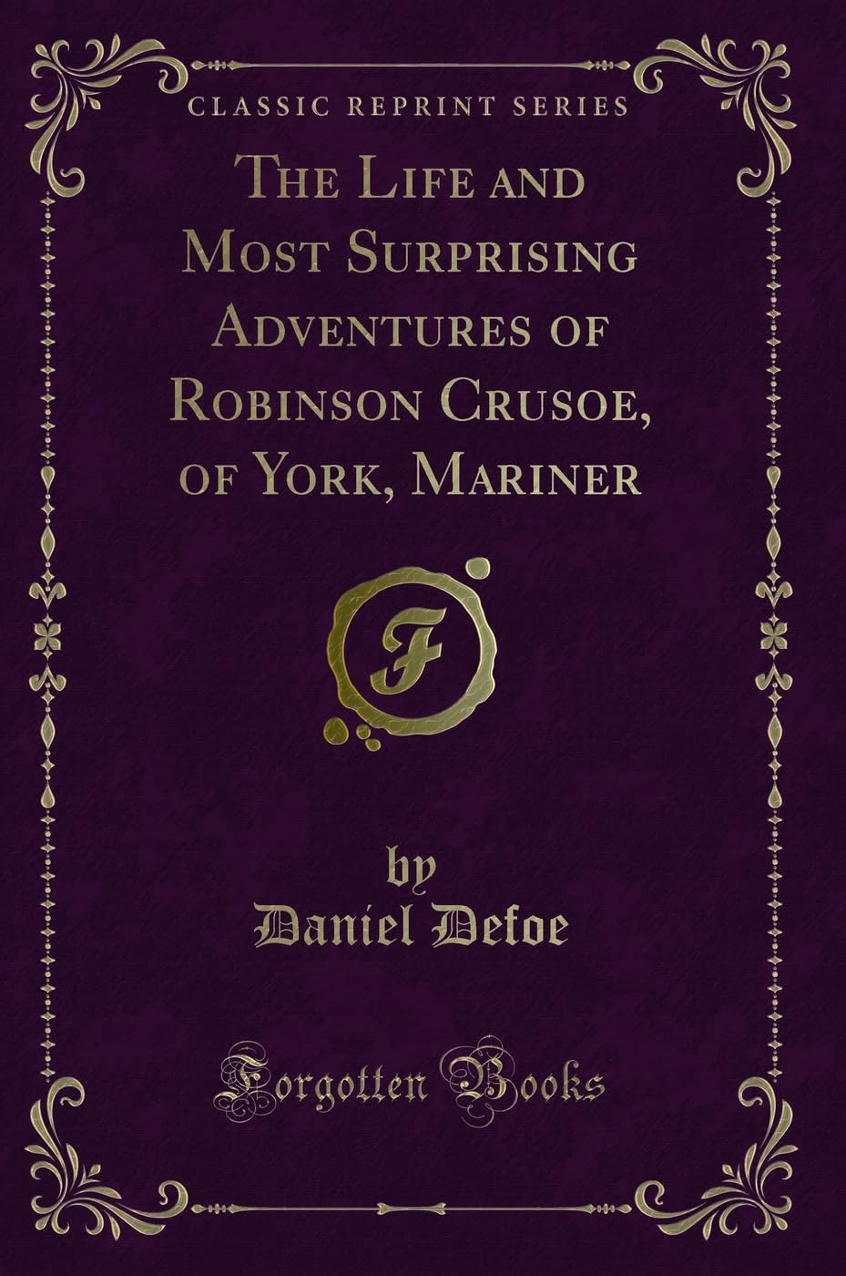 The Life and Most Surprising Adventures of Robinson Crusoe, of York, Mariner (Classic Reprint)