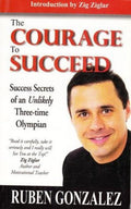 The Courage To Succeed: Success Secrets Of An Unlikely ThreeTime Olympian