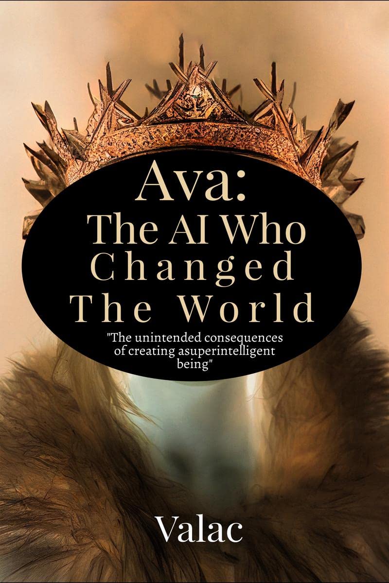 Ava : The AI Who Changed The World : The unintended consequences of creating a superintelligent being