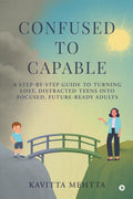 Confused to Capable: A stepbystep guide to turning lost, distracted teens into focused, futureready adults