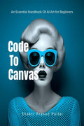 Code To Canvas  An Essential Handbook of AI Art for Beginners