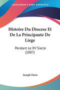 Histoire Du Diocese Et De La Principaute De Liege: Pendant Le XV Siecle (1887) (French Edition)