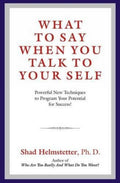 What to Say When You Talk to Your Self: Powerful New Techniques to Program Your Potential for Success!
