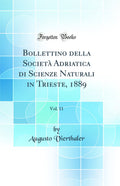 Bollettino della Societ Adriatica di Scienze Naturali in Trieste, 1889, Vol. 11 (Classic Reprint)