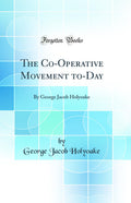 The CoOperative Movement ToDay: By George Jacob Holyoake (Classic Reprint)