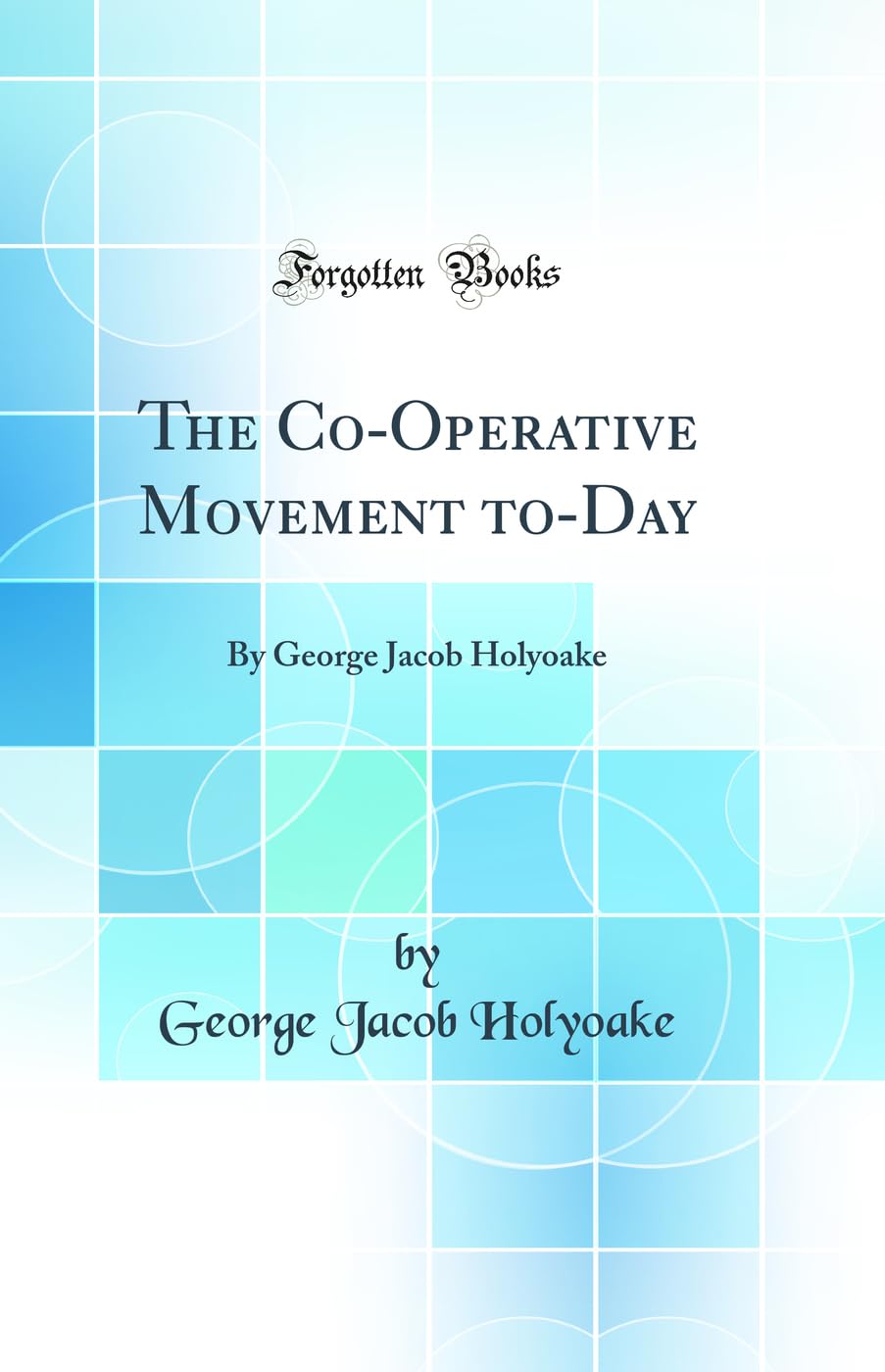 The CoOperative Movement ToDay: By George Jacob Holyoake (Classic Reprint)