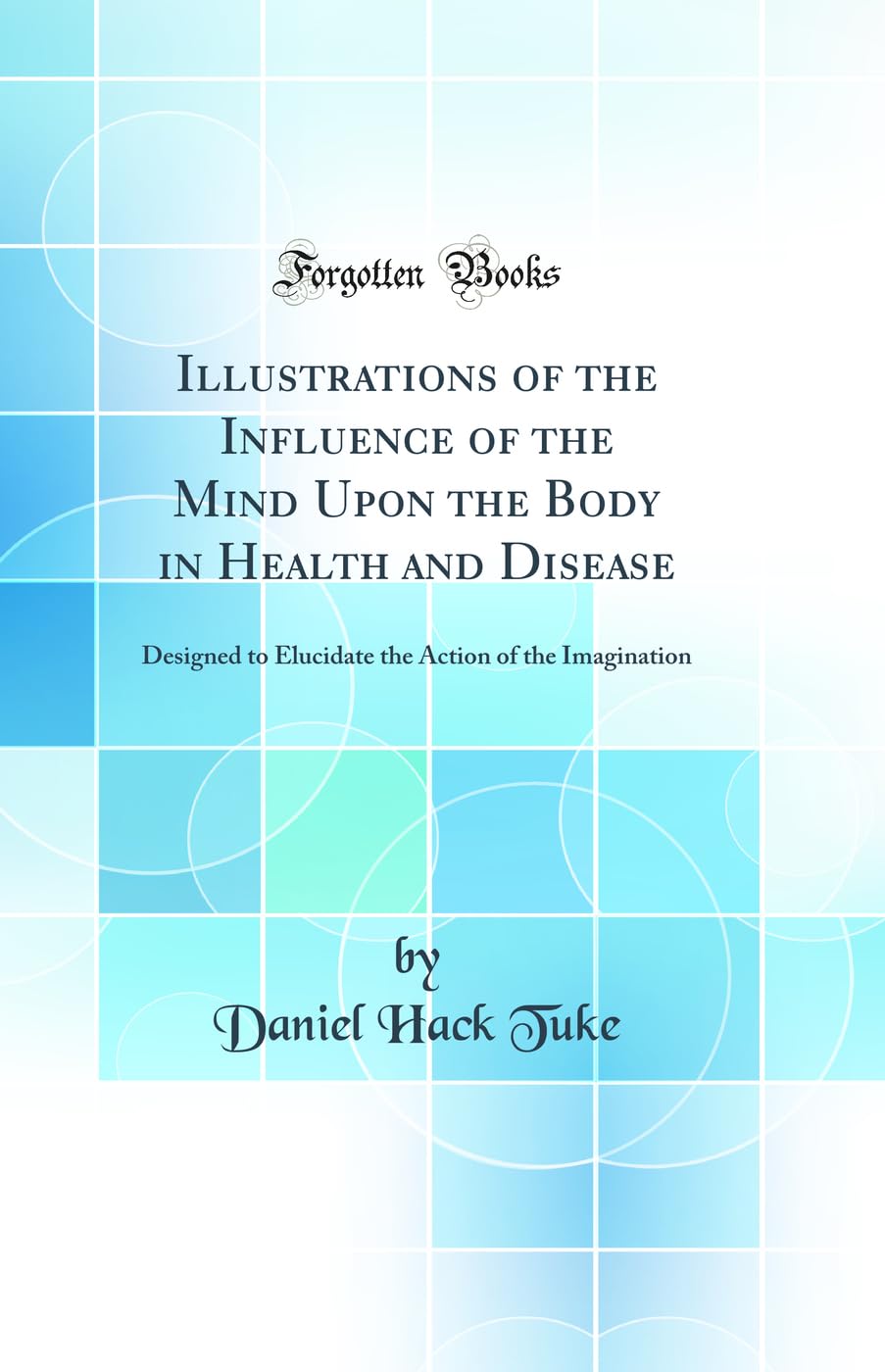 Illustrations of the Influence of the Mind Upon the Body in Health and Disease: Designed to Elucidate the Action of the Imaginat