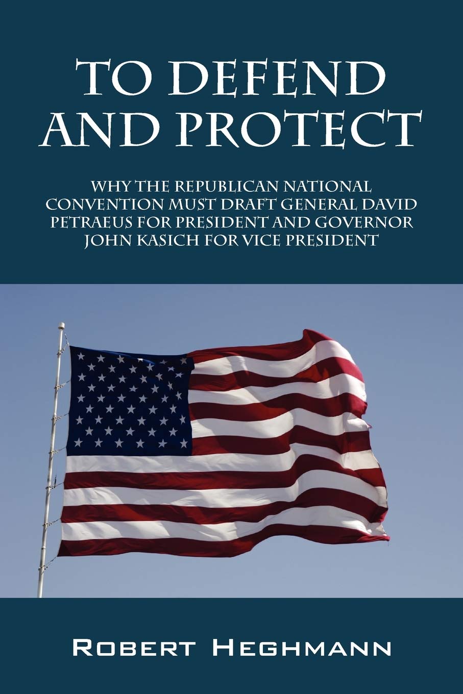 To Defend and Protect: Why the Republican National Convention Must Draft General David Petraeus for President and Governer John 