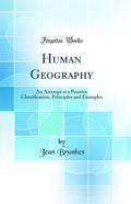 Human Geography: An Attempt at a Positive Classification, Principles and Examples (Classic Reprint)