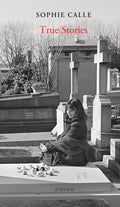 Sophie Calle: True Stories (New Edition): 66 Short Stories