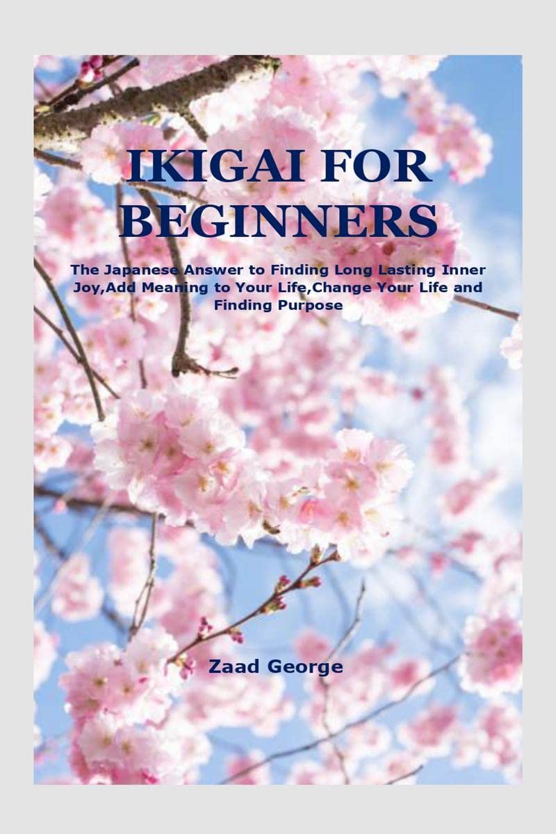 IKIGAI FOR BEGINNERS : The Japanese Answer to Finding Long Lasting Inner Joy,Add Meaning to Your Life,Change Your Life and Findi