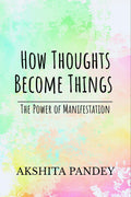 How Thoughts Become Things : The Power Of Manifestation