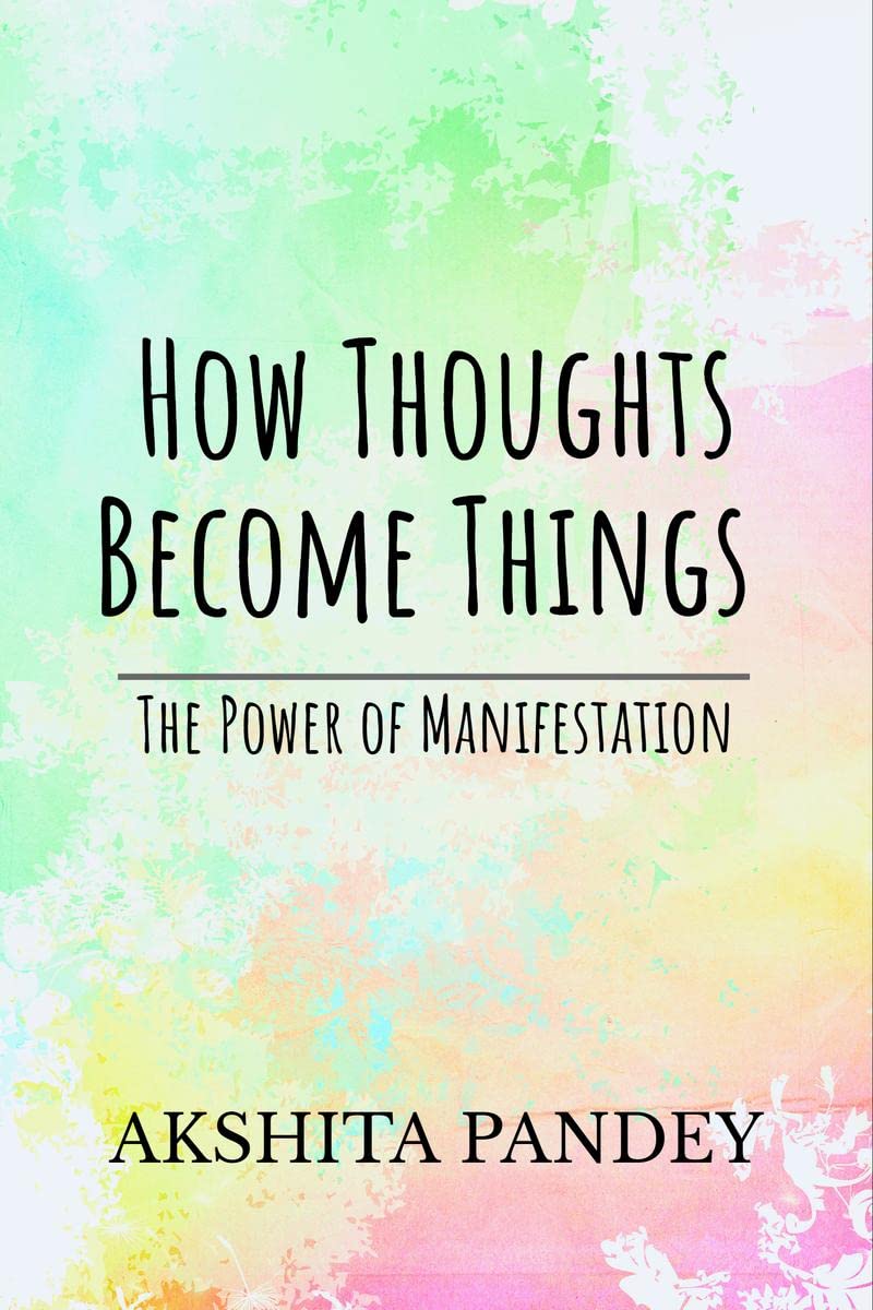 How Thoughts Become Things : The Power Of Manifestation