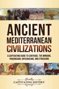Ancient Mediterranean Civilizations: A Captivating Guide to Carthage, the Minoans, Phoenicians, Mycenaeans, and Etruscans (Explo