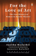 For the Love of Art (Chronicles Series): The Lost History of Women in Kerala Theatre | A Powerful Feminist Account on their Pivo