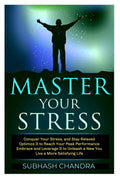 Master Your Stress: Conquer Your Stress And Stay Relaxed, Optimise It To Reach Peak Performance, Embrace And Leverage It To Unle