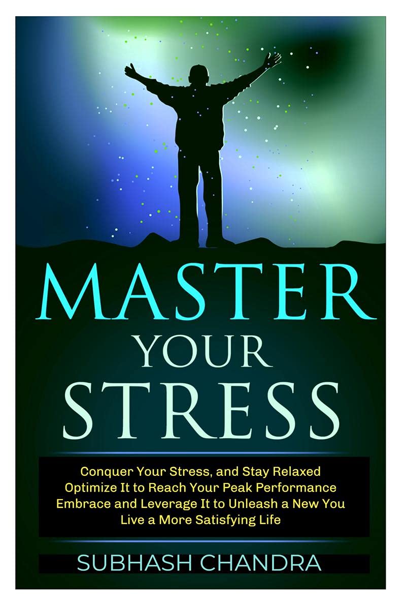 Master Your Stress: Conquer Your Stress And Stay Relaxed, Optimise It To Reach Peak Performance, Embrace And Leverage It To Unle