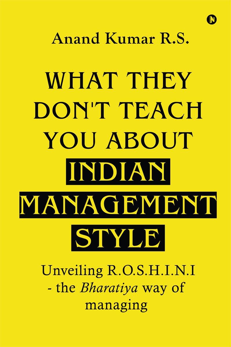 What They Dont Teach You About Indian Management Style: Unveiling R.O.S.H.I.N.I  the Bharatiya way of managing
