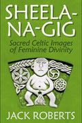 Sheelanagig: Sacred Celtic Images of Feminine Divinity