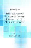 The Selection of Explosives Used in Engineering and Mining Operations (Classic Reprint)