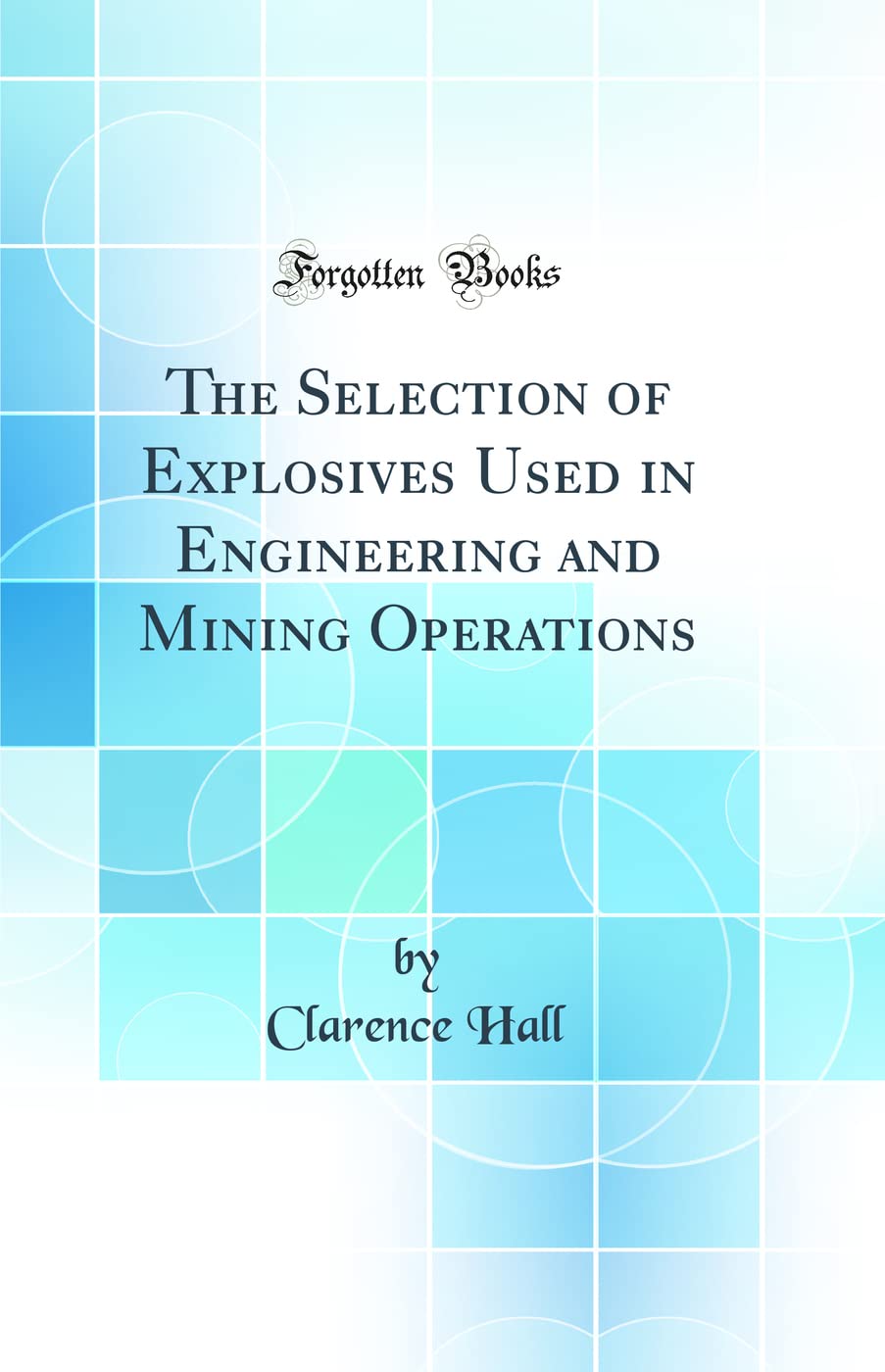 The Selection of Explosives Used in Engineering and Mining Operations (Classic Reprint)