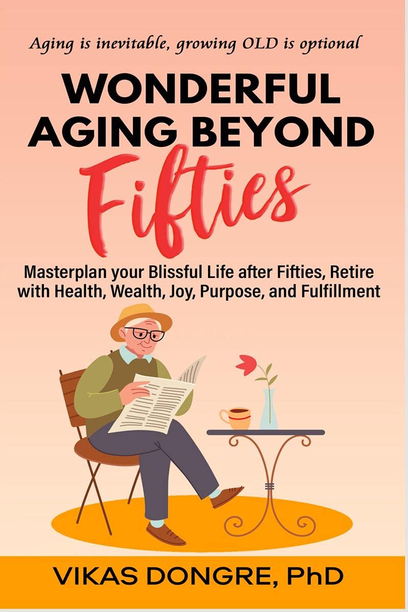 Wonderful Aging Beyond Fifties : Masterplan Your Blissful Life After Fifties, Retire With Health, Wealth, Joy, Purpose, And Fulf