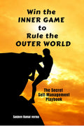 Win The INNER GAME TO Rule The OUTER WORLD: The Secret SelfManagement Playbook