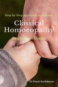 Step By Step Approach To Practice Classical Homoeopathy : BeginnerS Guide