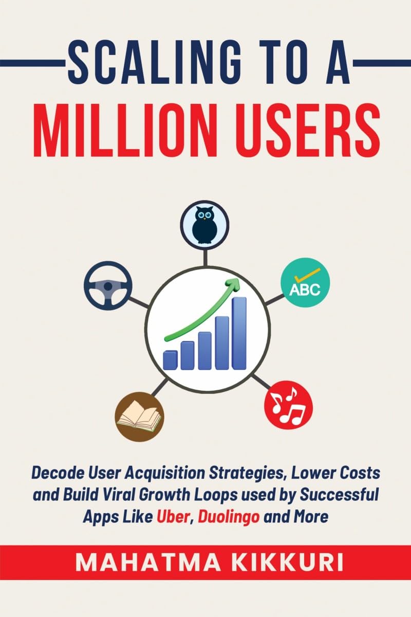 Scaling To A Million Users: Decode User Acquisition Strategies, Lower Costs and Build Viral Growth Loops used by Successful Apps