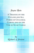 A Treatise on the Cycloid and All Forms of Cycloidal Curves, and on the Use of Such Curves (Classic Reprint)