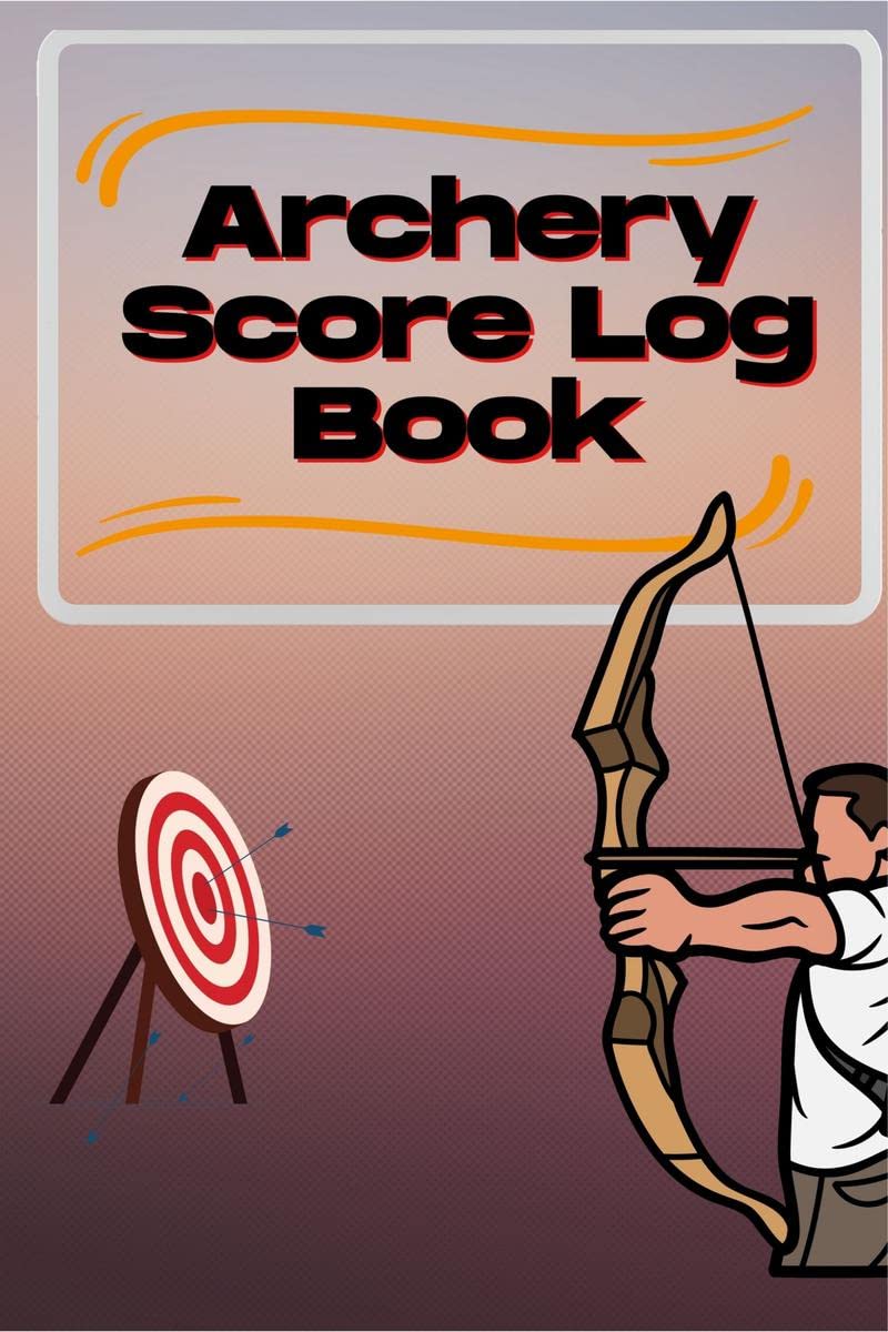 Archery Score Log Book : Archery Log Book for Athletes and Coaches, Archery Fundamentals Practice Log