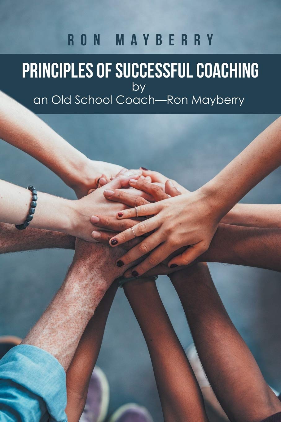 Principles of Successful Coaching by an Old School CoachRon Mayberry