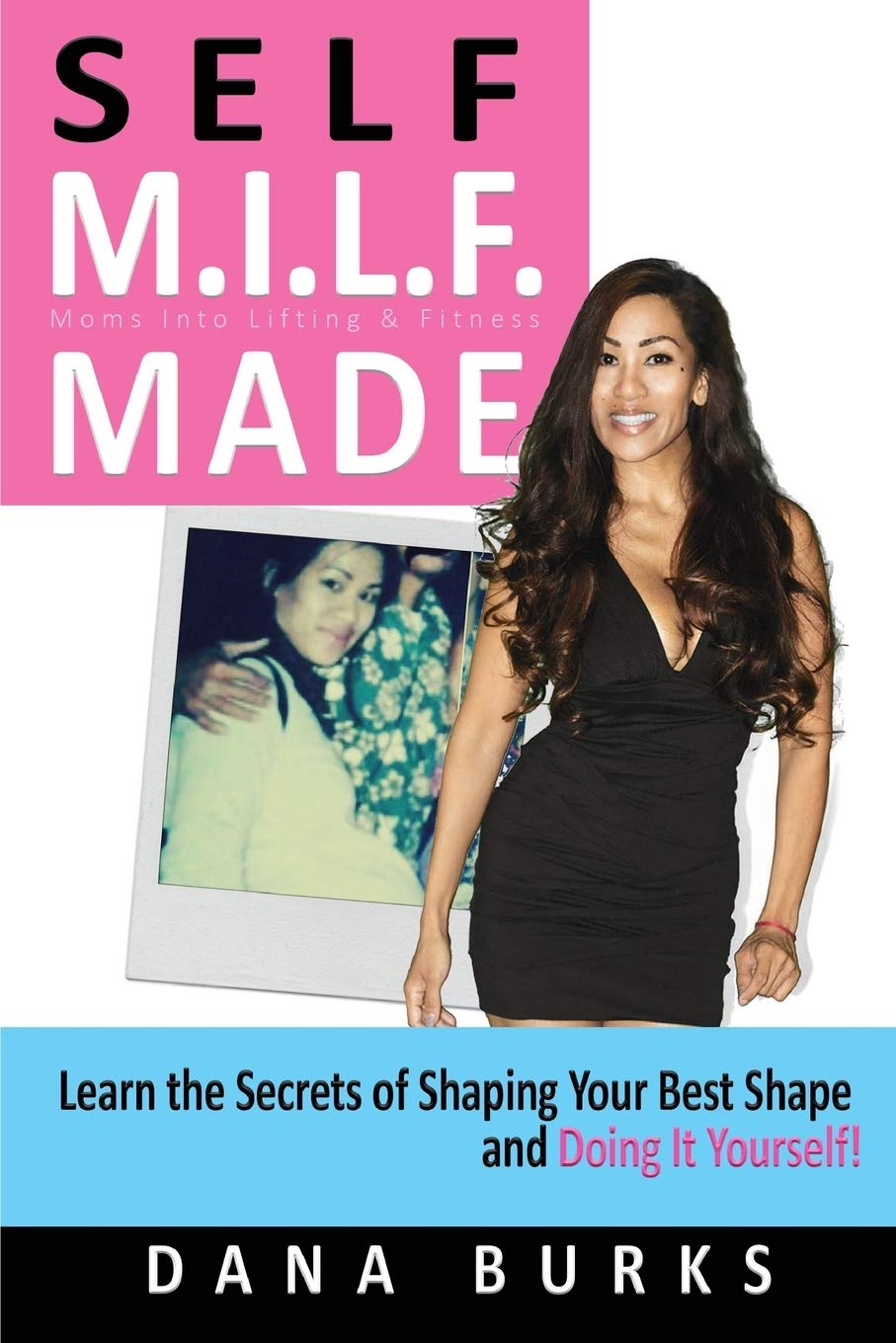 Self M.I.L.F. Made Moms Into Lifting & Fitness: Learn the Secrets of Shaping Your Best Shape & Doing It Yourself!