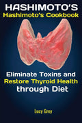 Hashimotos: Hashimotos Cookbook Eliminate Toxins and Restore Thyroid Health through Diet In 1 Month