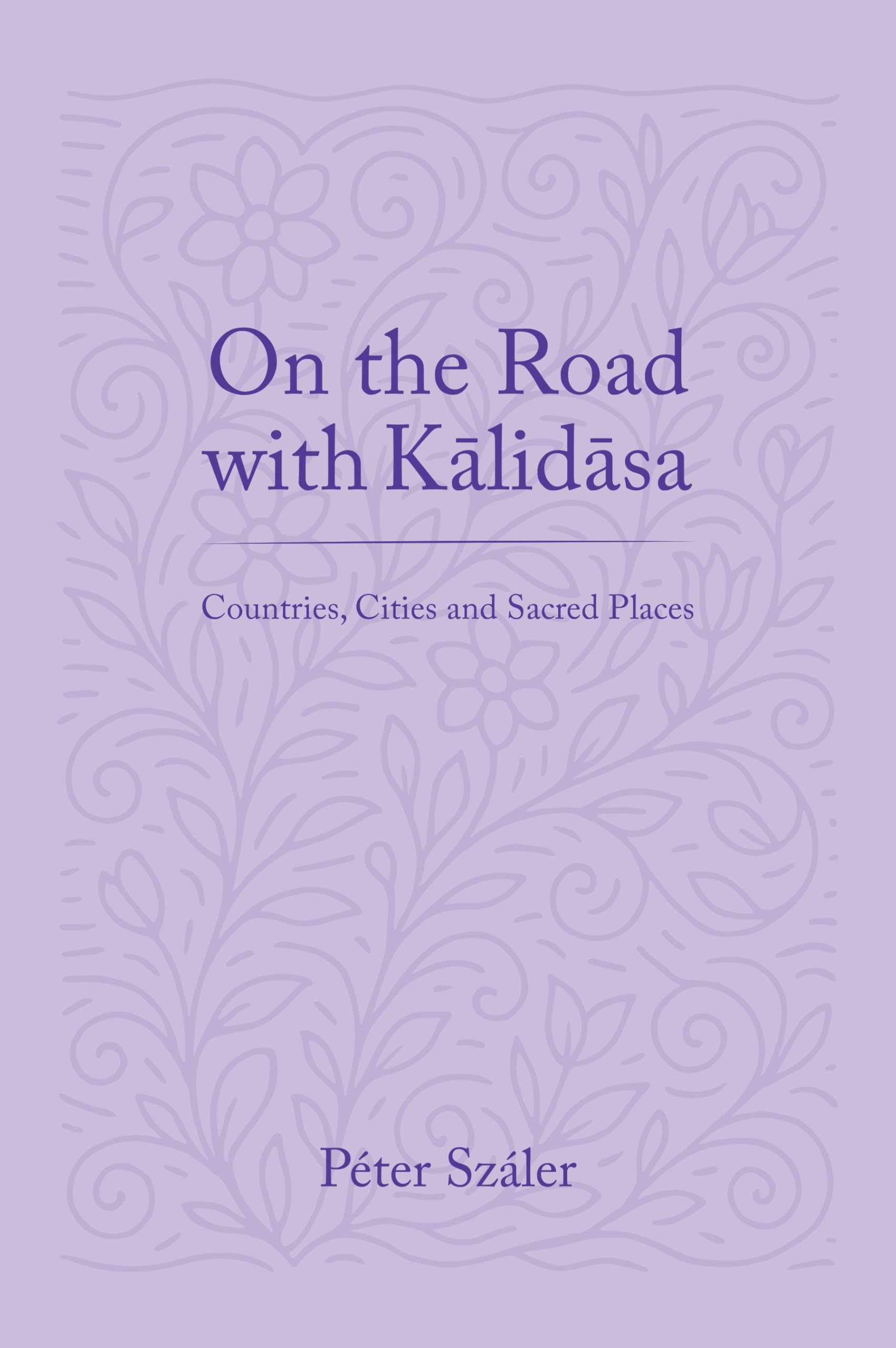 On the Road with Kalidasa: Countries, Cities and Sacred Places | Pter Szler