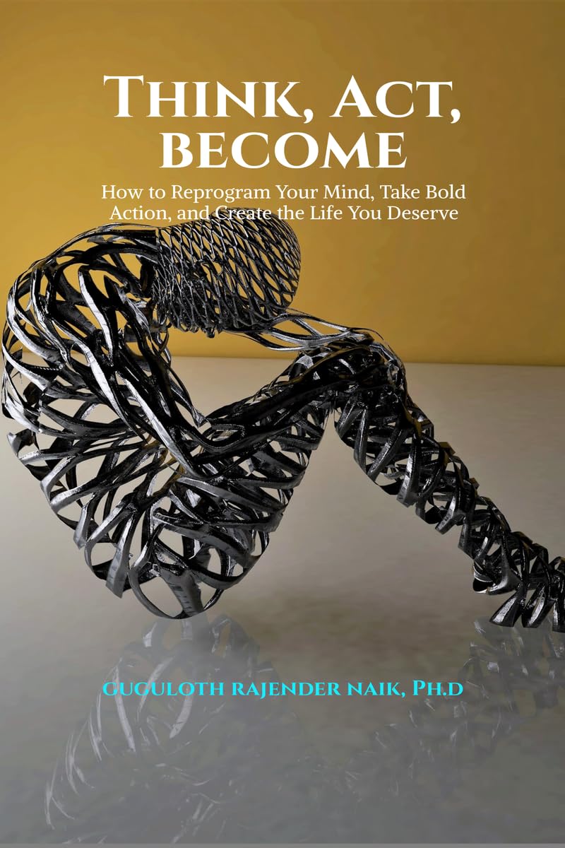 Think, Act, Become: How to Reprogram Your Mind, Take Bold Action, and Create the Life You Deserve