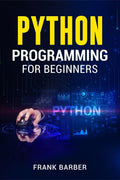 PYTHON PROGRAMMING FOR BEGINNERS Frank Barber : Discover the Basics of One of the Worlds Most Widely Used and Accessible Progr