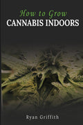 How to Grow Cannabis Indoors : How To Safely And Effectively Grow Cannabis Indoors For The First Time (2022 Guide For Beginners)