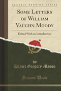 Some Letters of William Vaughn Moody: Edited with an Introduction (Classic Reprint)